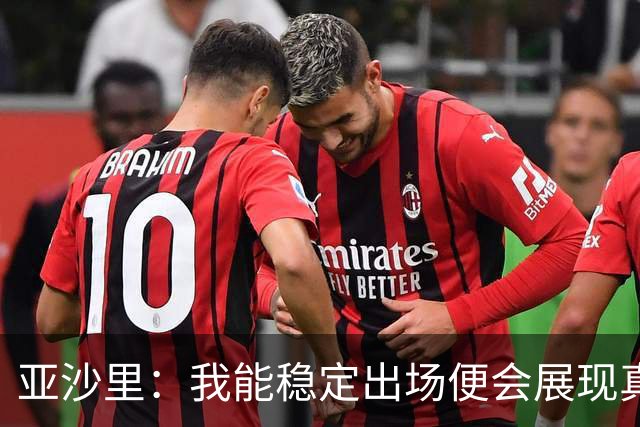亚沙里：我能稳定出场便会展现真正价值 我在米兰向莫德里奇学习