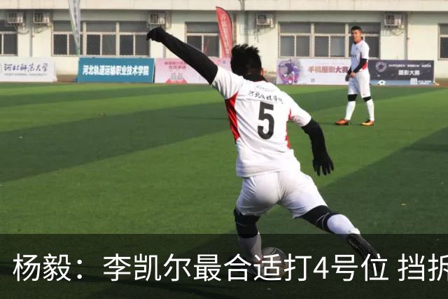 杨毅：李凯尔最合适打4号位 挡拆策应破紧逼