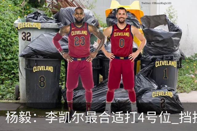 杨毅：李凯尔最合适打4号位 挡拆策应破紧逼