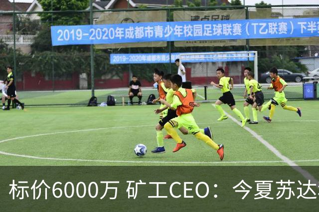 标价6000万 矿工CEO：今夏苏达科夫肯定去豪门